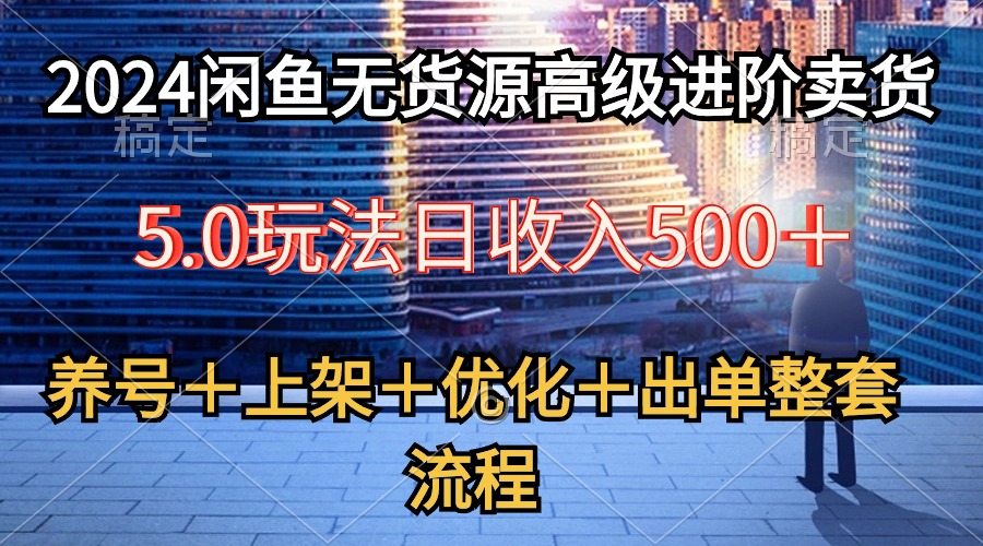 （10332期）2024闲鱼无货源高级进阶卖货5.0，养号＋选品＋上架＋优化＋出单整套流程-云帆学社