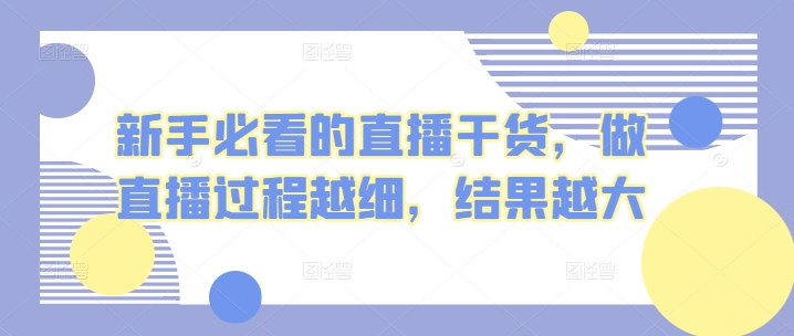 新手必看的直播干货，做直播过程越细，结果越大-云帆学社