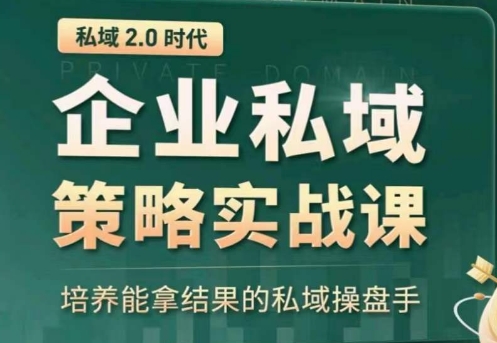 私域2.0：企业私域策略实战课，培养能拿结果的私域操盘手-云帆学社