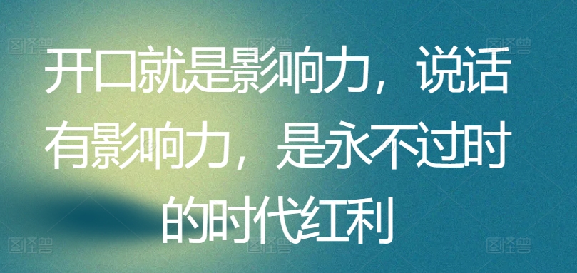 开口就是影响力，说话有影响力，是永不过时的时代红利-云帆学社