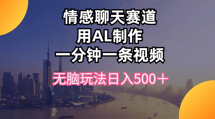 （10349期）情感聊天赛道用al制作一分钟一条视频无脑玩法日入500＋-云帆学社