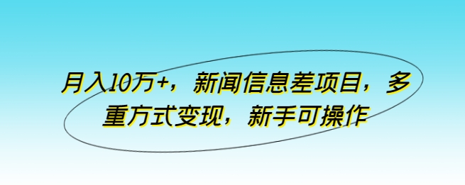 月入10万+，新闻信息差项目，多重方式变现，新手可操作-云帆学社