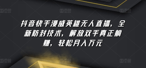 抖音快手漫威英雄无人直播，全新防封技术，解放双手真正躺赚，轻松月入万元-云帆学社