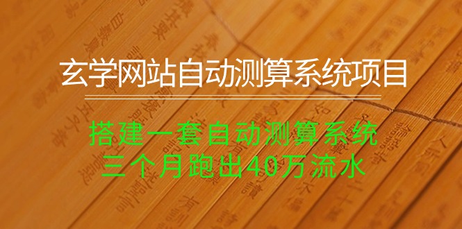 （10359期）玄学网站自动测算系统项目：搭建一套自动测算系统，三个月跑出40万流水-云帆学社