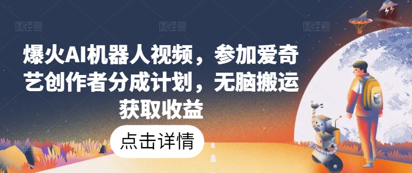 爆火AI机器人视频，参加爱奇艺创作者分成计划，无脑搬运获取收益-云帆学社