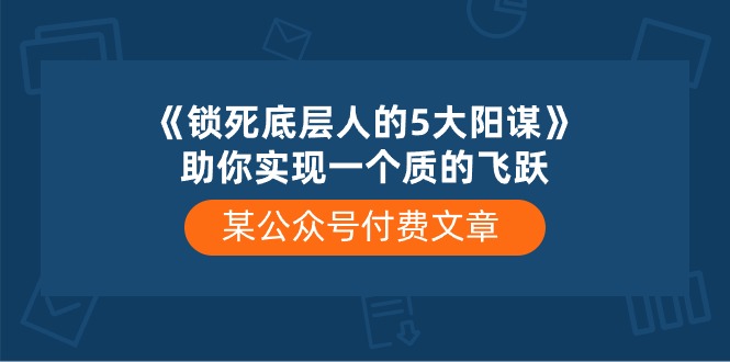 （10362期）某公众号付费文章《锁死底层人的5大阳谋》助你实现一个质的飞跃-云帆学社