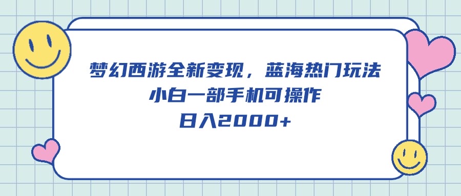 （10367期）梦幻西游全新变现，蓝海热门玩法，小白一部手机可操作，日入2000+-云帆学社