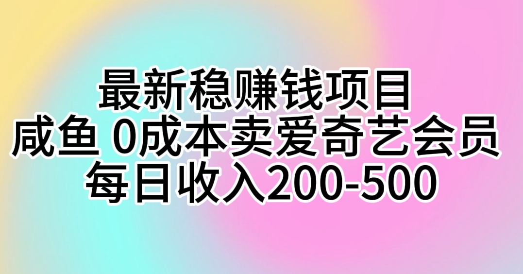 （10369期）最新稳赚钱项目 咸鱼 0成本卖爱奇艺会员 每日收入200-500-云帆学社