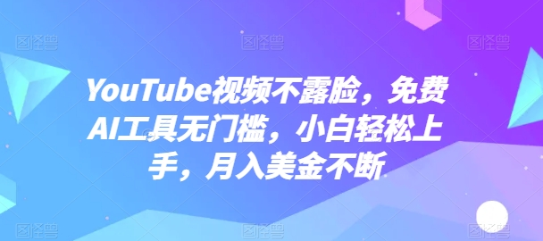 YouTube视频不露脸，免费AI工具无门槛，小白轻松上手，月入美金不断-云帆学社