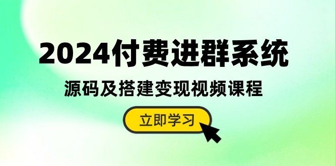 （10383期）2024付费进群系统，源码及搭建变现视频课程（教程+源码）-云帆学社