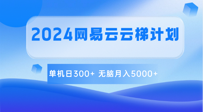 2024网易云云梯计划 单机日300+ 无脑月入5000+-云帆学社