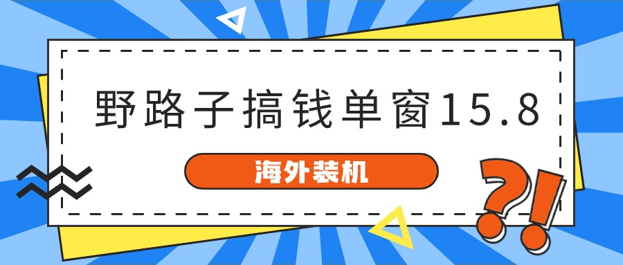 海外装机，野路子搞钱，单窗口15.8，亲测已变现10000+-云帆学社