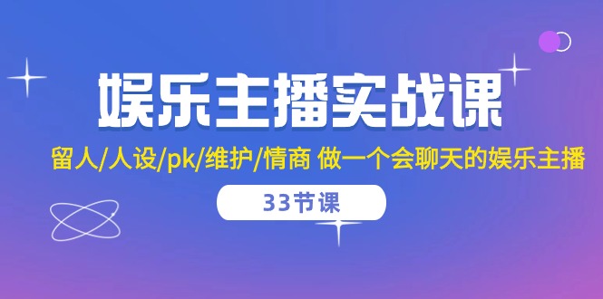 （10399期）娱乐主播实战课  留人/人设/pk/维护/情商 做一个会聊天的娱乐主播-33节课-云帆学社