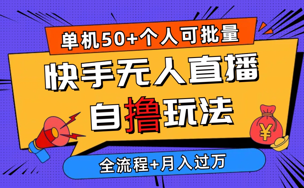 （10403期）2024最新快手无人直播自撸玩法，单机日入50+，个人也可以批量操作月入过万-云帆学社