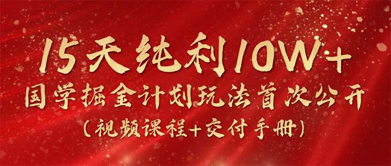 （10405期）15天纯利10W+，国学掘金计划2024玩法全网首次公开（视频课程+交付手册）-云帆学社