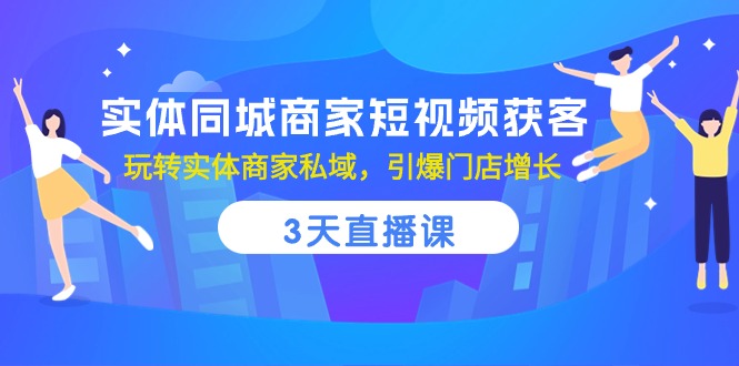 （10406期）实体同城商家短视频获客，3天直播课，玩转实体商家私域，引爆门店增长-云帆学社