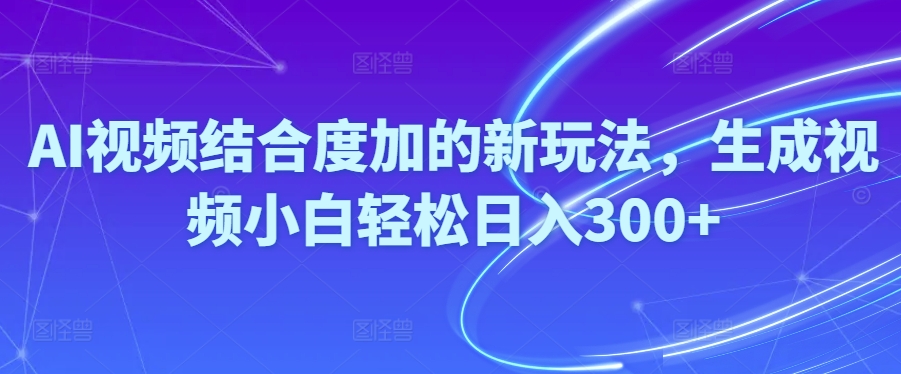 （10418期）Ai视频结合度加的新玩法,生成视频小白轻松日入300+-云帆学社