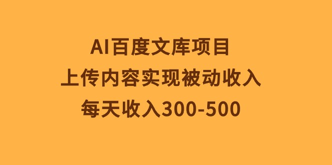 （10419期）AI百度文库项目，上传内容实现被动收入，每天收入300-500-云帆学社