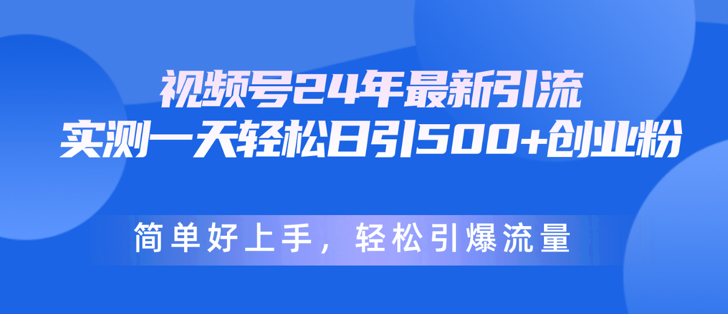 （10415期）视频号24年最新引流，一天轻松日引500+创业粉，简单好上手，轻松引爆流量-云帆学社