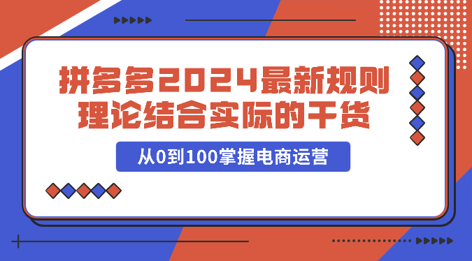 拼多多2024最新规则理论结合实际的干货，从0到100掌握电商运营-云帆学社