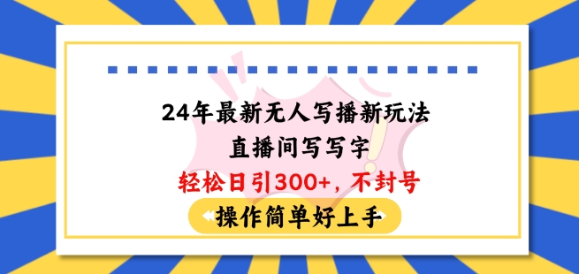 24年最新无人写播新玩法直播间，写写字轻松日引100+粉丝，不封号操作简单好上手-云帆学社