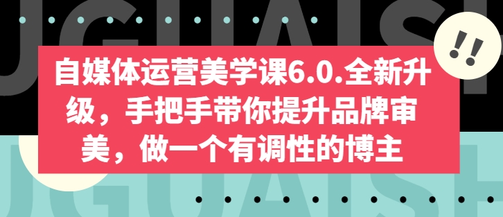 自媒体运营美学课6.0.全新升级，手把手带你提升品牌审美，做一个有调性的博主-云帆学社