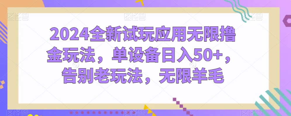 2024全新试玩应用无限撸金玩法，单设备日入50+，告别老玩法，无限羊毛-云帆学社