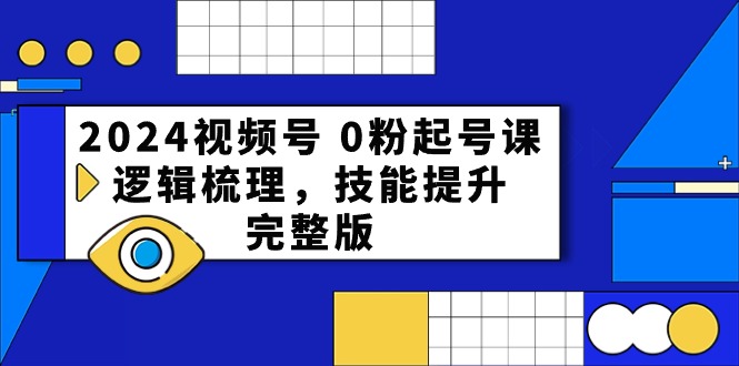 （10423期）2024视频号 0粉起号课，逻辑梳理，技能提升，完整版-云帆学社