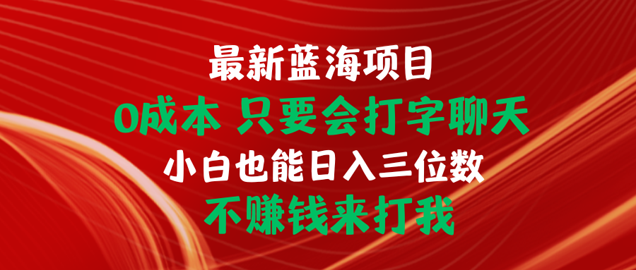 （10424期）最新蓝海项目 0成本 只要会打字聊天 小白也能日入三位数 不赚钱来打我-云帆学社