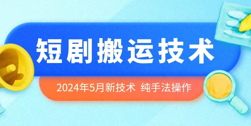 2024年5月最新的短剧搬运技术，纯手法技术操作-云帆学社