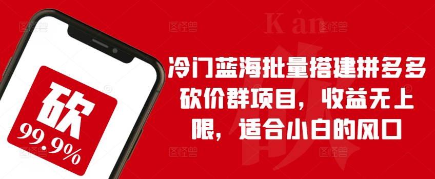 冷门蓝海批量搭建拼多多砍价群项目，收益无上限，适合小白的风口-云帆学社