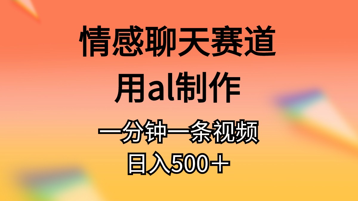 （10442期）情感聊天赛道用al制作一分钟一条视频日入500＋-云帆学社