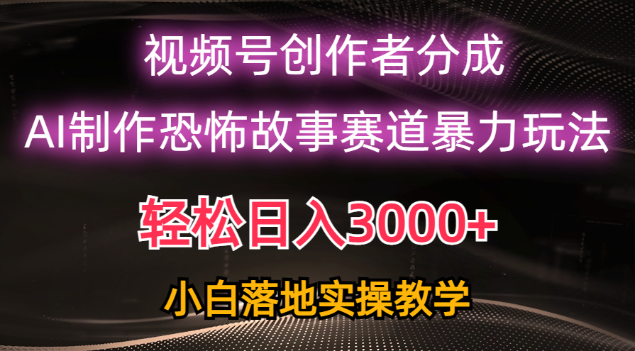 （10443期）日入3000+，视频号AI恐怖故事赛道暴力玩法，轻松过原创，小白也能轻松上手-云帆学社