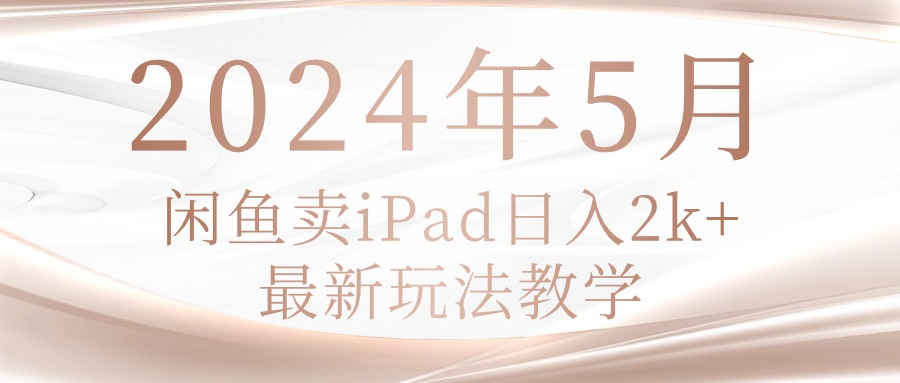 （10459期）2024年5月闲鱼卖ipad日入2k，最新玩法教学-云帆学社