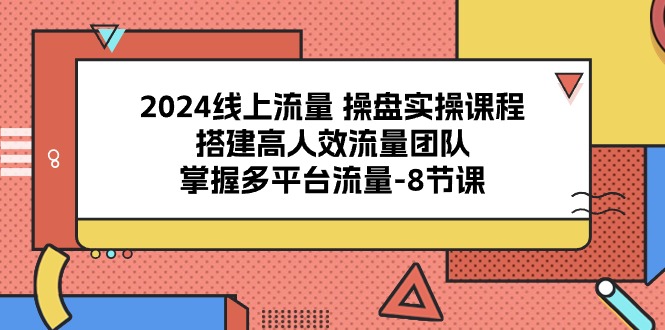 （10466期）2024线上流量 操盘实操课程，搭建高人效流量团队，掌握多平台流量-8节课-云帆学社