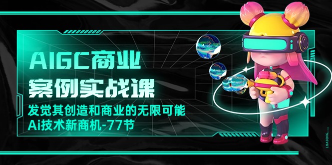 （10467期）AIGC-商业案例实战课，发觉其创造和商业的无限可能，Ai技术新商机-77节-云帆学社