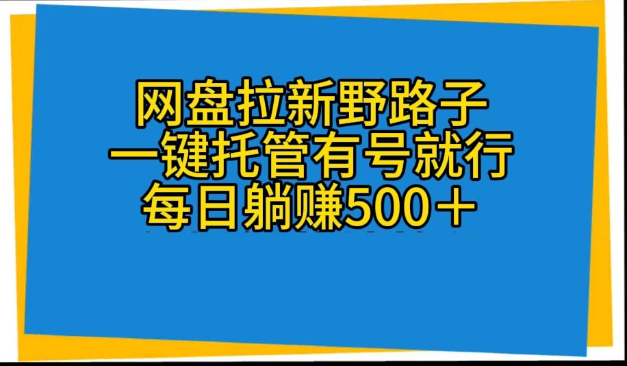 （10468期）网盘拉新野路子，一键托管有号就行，全自动代发视频，每日躺赚500＋-云帆学社