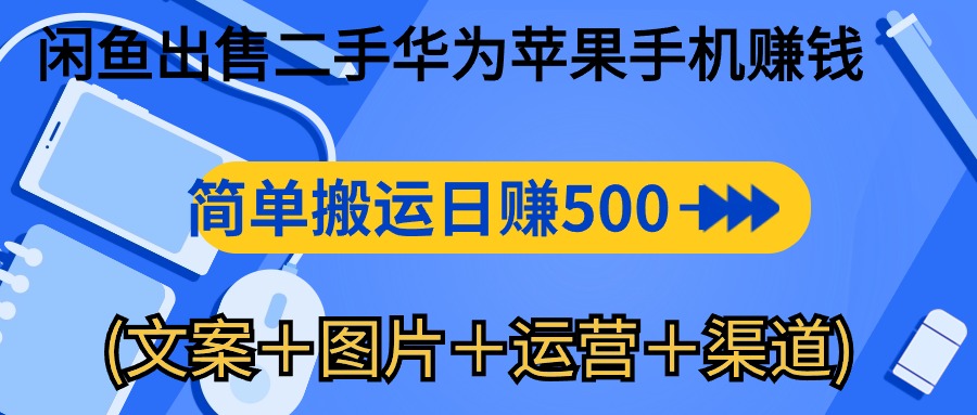 （10470期）闲鱼出售二手华为苹果手机赚钱，简单搬运 日赚500-1000(文案＋图片＋运…-云帆学社