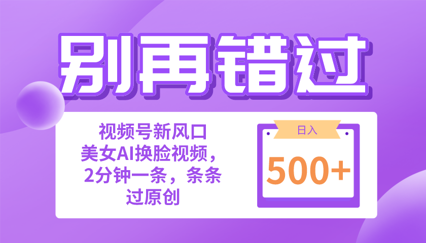 （10473期）别再错过！小白也能做的视频号赛道新风口，美女视频一键创作，日入500+-云帆学社