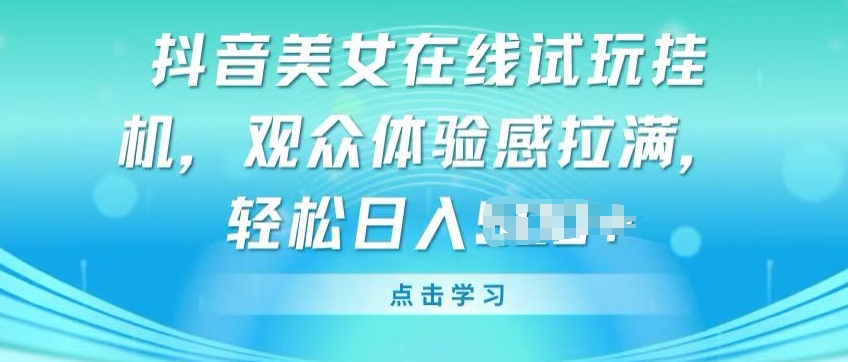 抖音美女在线试玩挂JI，观众体验感拉满，实现轻松变现-云帆学社