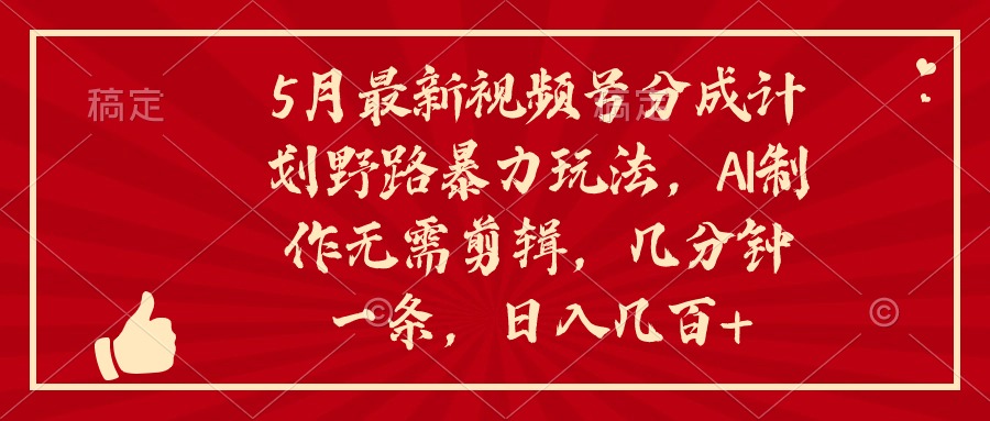 （10488期）5月最新视频号分成计划野路暴力玩法，ai制作，无需剪辑。几分钟一条，…-云帆学社