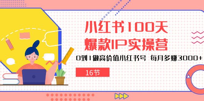 （10490期）小红书100天-爆款IP实操营，0到1做高价值小红书号 每月多赚3000+（16节）-云帆学社