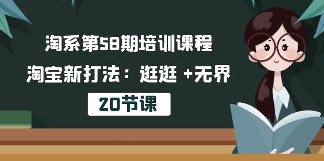 （10491期）淘系第58期培训课程，淘宝新打法：逛逛 +无界（20节课）-云帆学社