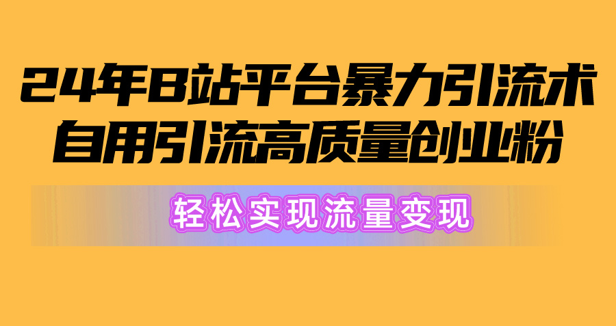 （10500期）2024年B站平台暴力引流术，自用引流高质量创业粉，轻松实现流量变现！-云帆学社