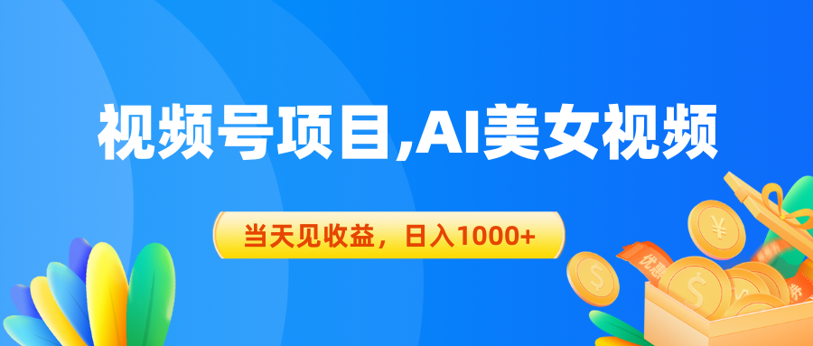 （10501期）视频号蓝海项目,AI美女视频，当天见收益，日入1000+-云帆学社