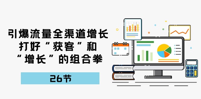 引爆流量，全渠道增长，打好“获客”和“增长”的组合拳（27节课）-云帆学社