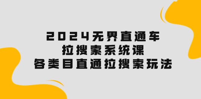 （10508期）2024无界直通车·拉搜索系统课：各类目直通车 拉搜索玩法！-云帆学社