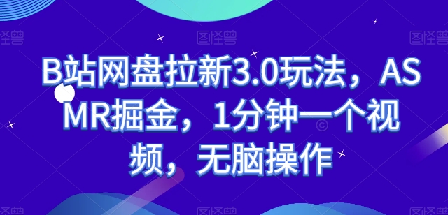 B站网盘拉新3.0玩法，ASMR掘金，1分钟一个视频，无脑操作-云帆学社