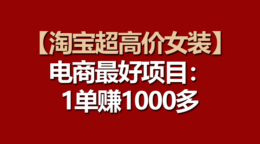 （10514期）【淘宝超高价女装】电商最好项目：一单赚1000多-云帆学社