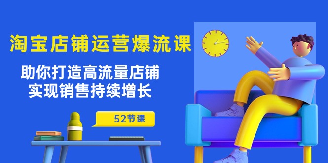 （10515期）淘宝店铺运营爆流课：助你打造高流量店铺，实现销售持续增长（52节课）-云帆学社